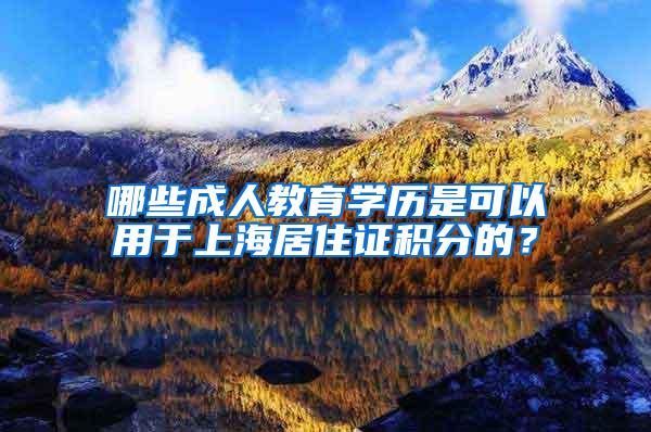 哪些成人教育学历是可以用于上海居住证积分的？