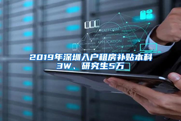 2019年深圳入户租房补贴本科3W、研究生5万