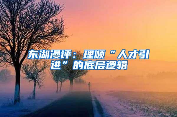 东湖漫评：理顺“人才引进”的底层逻辑