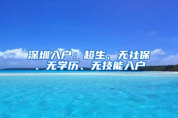 深圳入户：超生、无社保、无学历、无技能入户