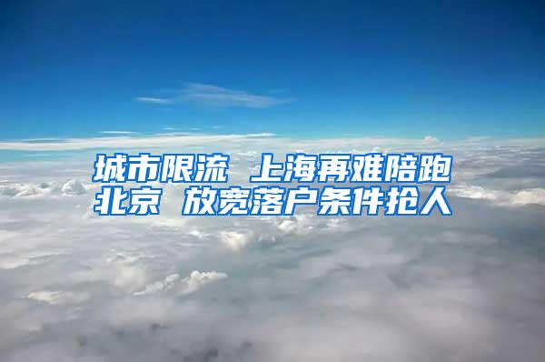 城市限流 上海再难陪跑北京 放宽落户条件抢人