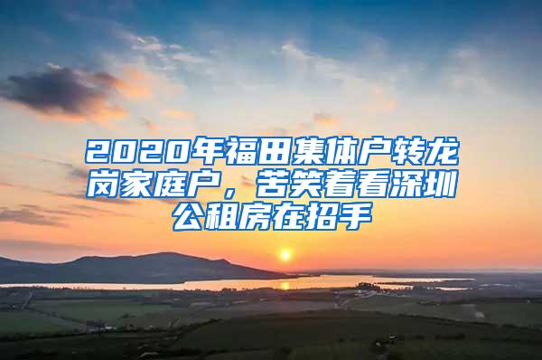 2020年福田集体户转龙岗家庭户，苦笑着看深圳公租房在招手