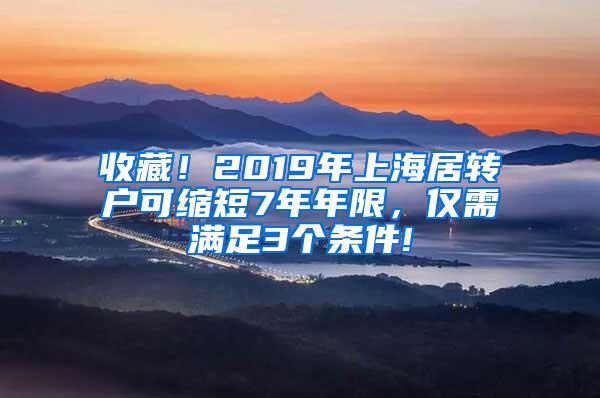 收藏！2019年上海居转户可缩短7年年限，仅需满足3个条件!