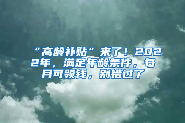 “高龄补贴”来了！2022年，满足年龄条件，每月可领钱，别错过了