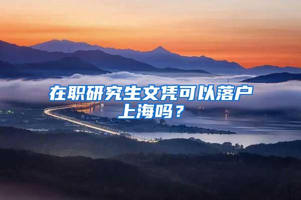 在职研究生文凭可以落户上海吗？