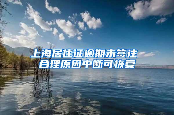 上海居住证逾期未签注 合理原因中断可恢复