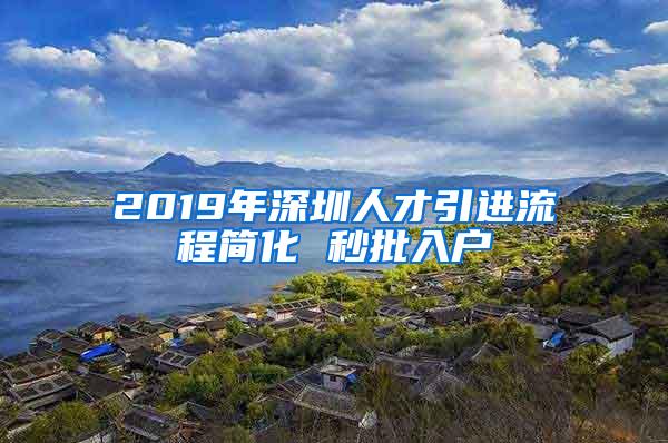 2019年深圳人才引进流程简化 秒批入户