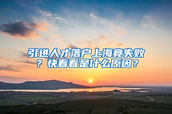 引进人才落户上海竟失败？快看看是什么原因？