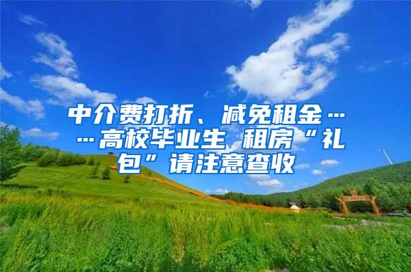 中介费打折、减免租金……高校毕业生 租房“礼包”请注意查收