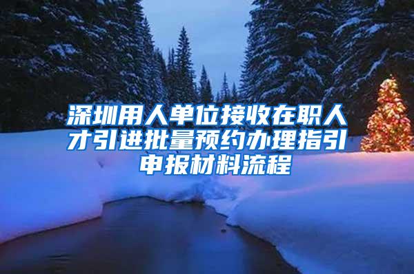 深圳用人单位接收在职人才引进批量预约办理指引 申报材料流程