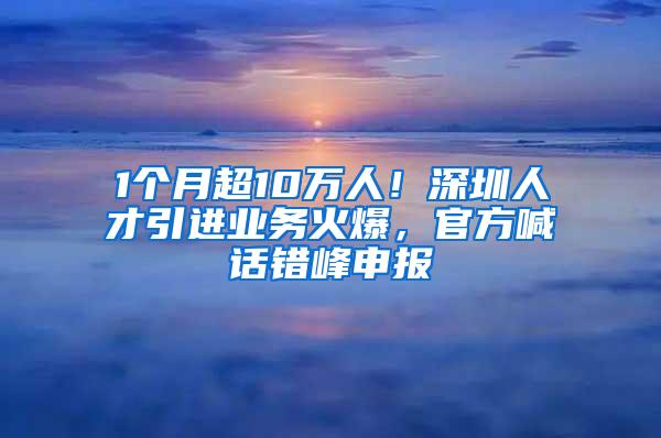 1个月超10万人！深圳人才引进业务火爆，官方喊话错峰申报