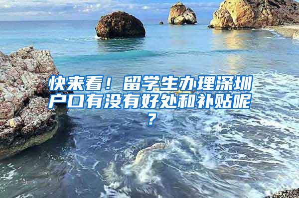 快来看！留学生办理深圳户口有没有好处和补贴呢？