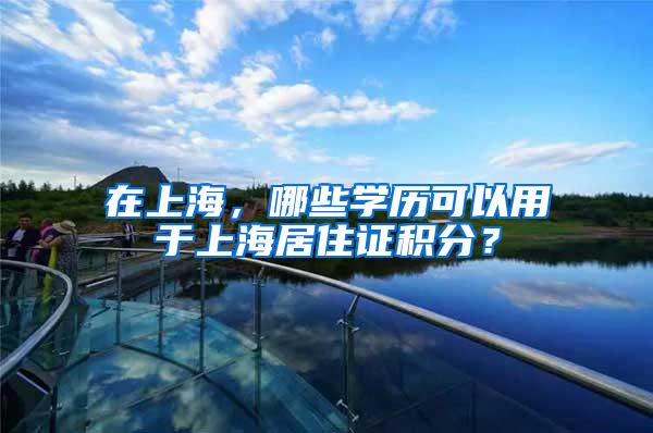 在上海，哪些学历可以用于上海居住证积分？