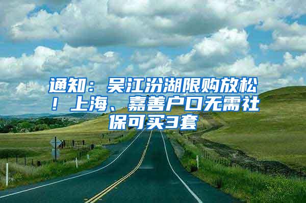 通知：吴江汾湖限购放松！上海、嘉善户口无需社保可买3套