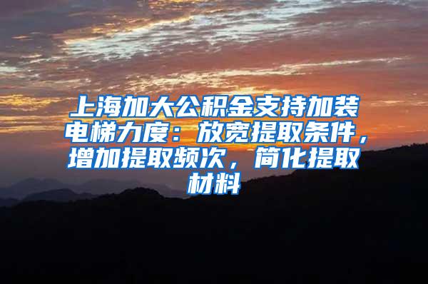 上海加大公积金支持加装电梯力度：放宽提取条件，增加提取频次，简化提取材料