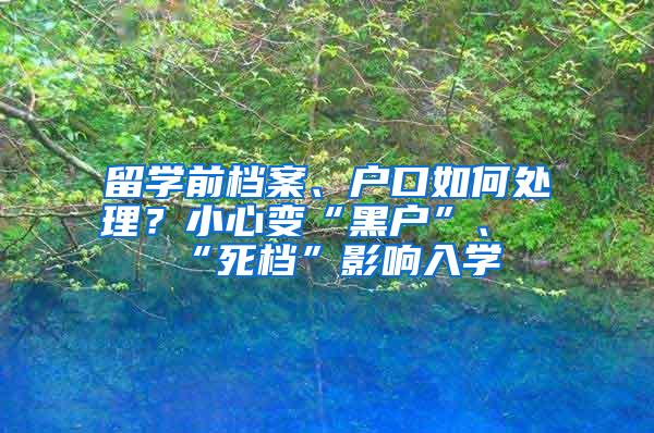 留学前档案、户口如何处理？小心变“黑户”、“死档”影响入学