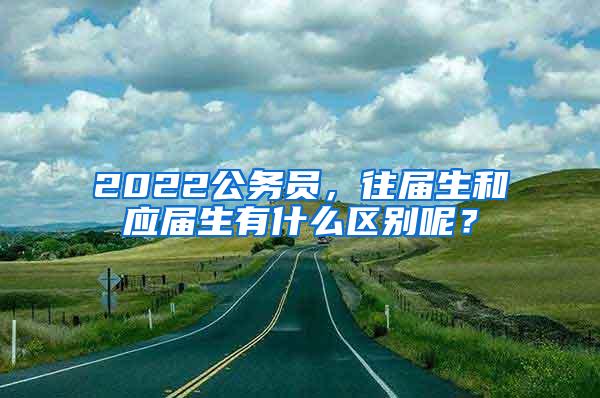 2022公务员，往届生和应届生有什么区别呢？