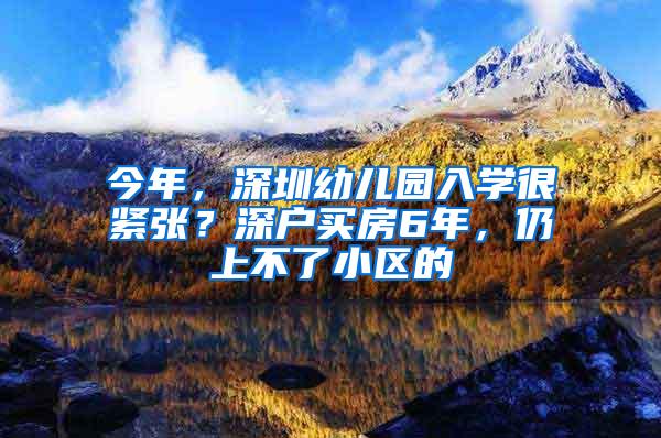 今年，深圳幼儿园入学很紧张？深户买房6年，仍上不了小区的