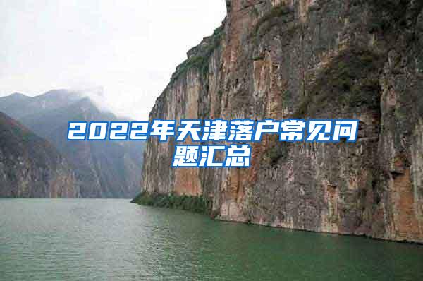 2022年天津落户常见问题汇总