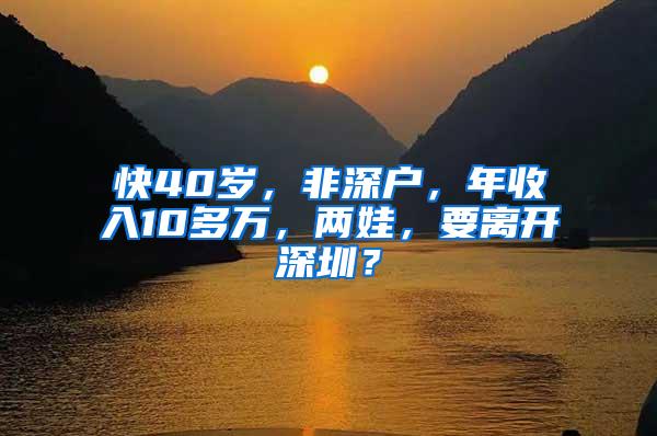 快40岁，非深户，年收入10多万，两娃，要离开深圳？