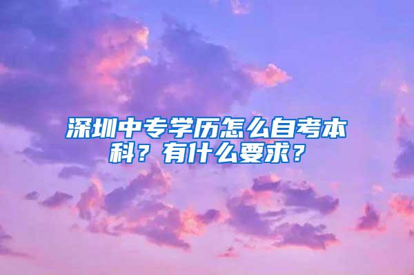 深圳中专学历怎么自考本科？有什么要求？