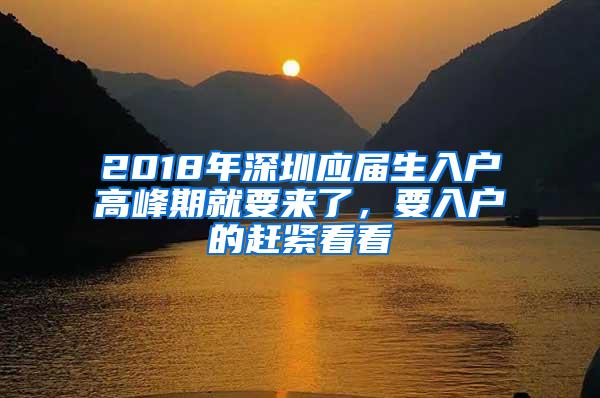 2018年深圳应届生入户高峰期就要来了，要入户的赶紧看看