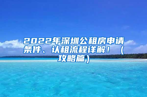 2022年深圳公租房申请条件、认租流程详解！（攻略篇）