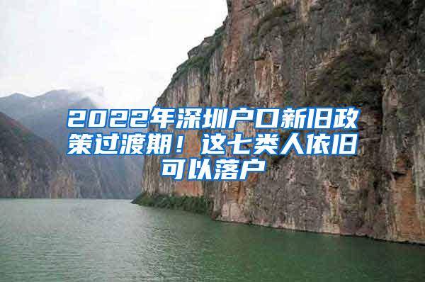 2022年深圳户口新旧政策过渡期！这七类人依旧可以落户