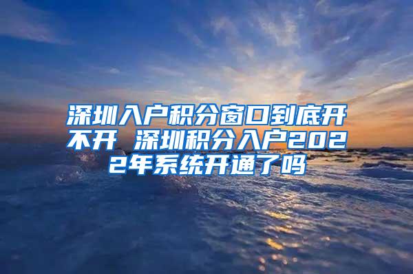 深圳入户积分窗口到底开不开 深圳积分入户2022年系统开通了吗