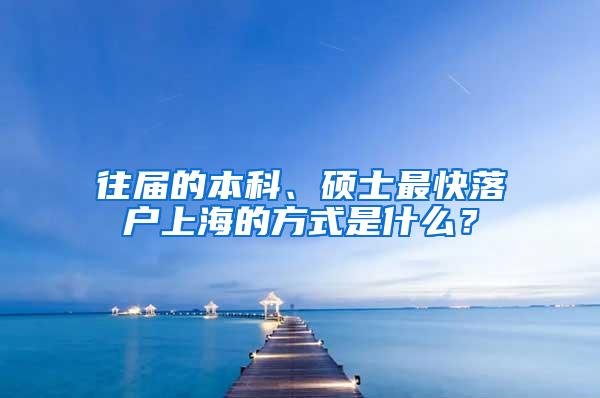 往届的本科、硕士最快落户上海的方式是什么？