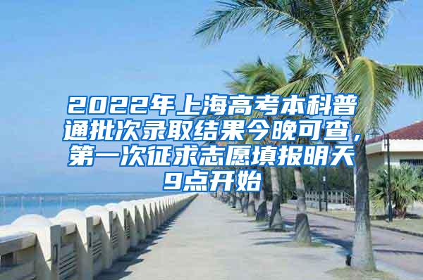 2022年上海高考本科普通批次录取结果今晚可查，第一次征求志愿填报明天9点开始