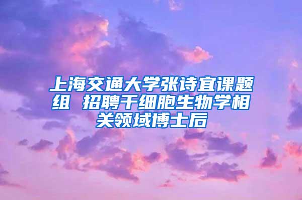 上海交通大学张诗宜课题组 招聘干细胞生物学相关领域博士后