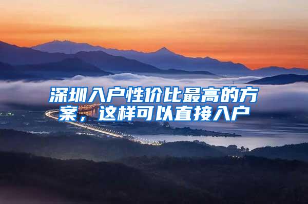 深圳入户性价比最高的方案，这样可以直接入户