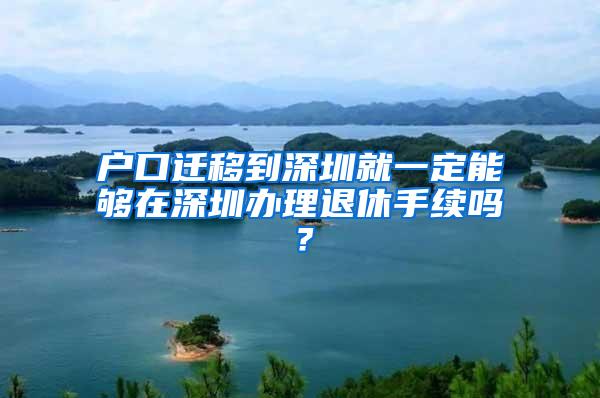 户口迁移到深圳就一定能够在深圳办理退休手续吗？