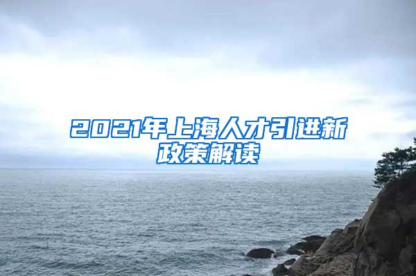 2021年上海人才引进新政策解读