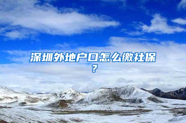 深圳外地户口怎么缴社保？