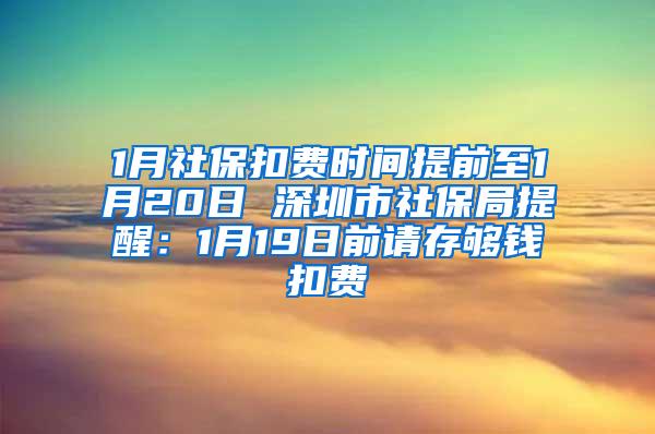 1月社保扣费时间提前至1月20日 深圳市社保局提醒：1月19日前请存够钱扣费