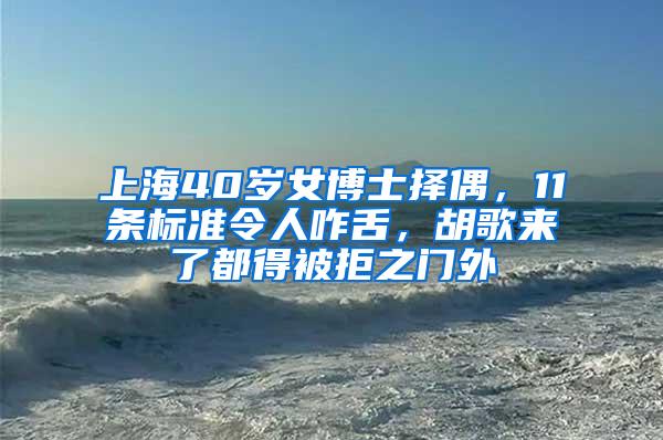 上海40岁女博士择偶，11条标准令人咋舌，胡歌来了都得被拒之门外