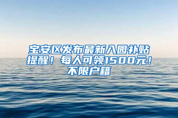 宝安区发布最新入园补贴提醒！每人可领1500元！不限户籍