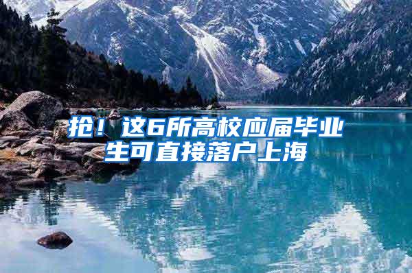 抢！这6所高校应届毕业生可直接落户上海