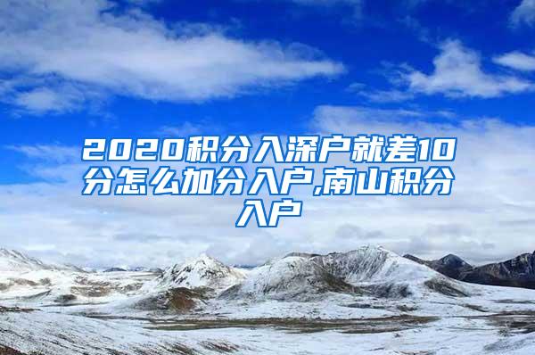 2020积分入深户就差10分怎么加分入户,南山积分入户