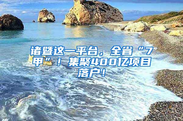 诸暨这一平台，全省“7甲”！集聚400亿项目落户！