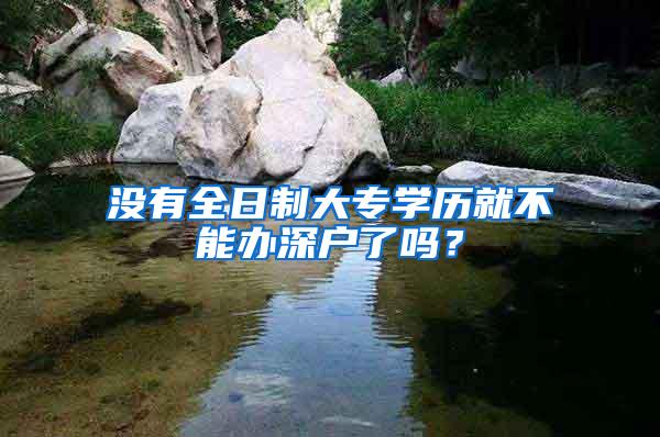 没有全日制大专学历就不能办深户了吗？