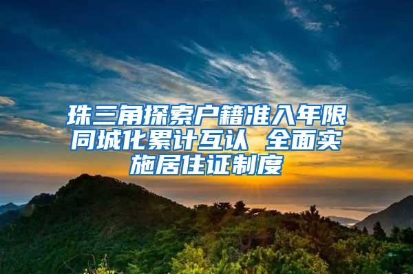 珠三角探索户籍准入年限同城化累计互认 全面实施居住证制度