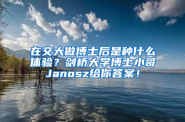 在交大做博士后是种什么体验？剑桥大学博士小哥Janosz给你答案！