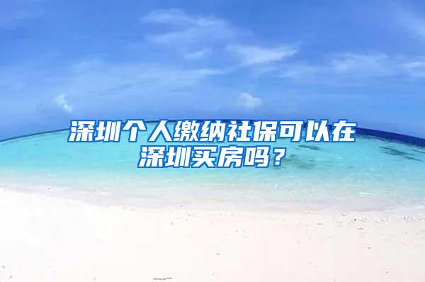 深圳个人缴纳社保可以在深圳买房吗？