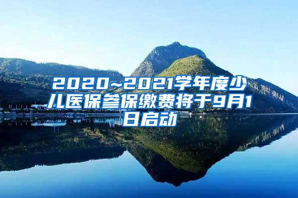 2020~2021学年度少儿医保参保缴费将于9月1日启动