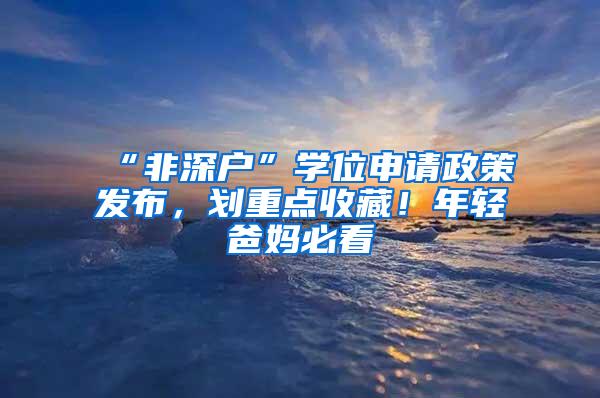 “非深户”学位申请政策发布，划重点收藏！年轻爸妈必看