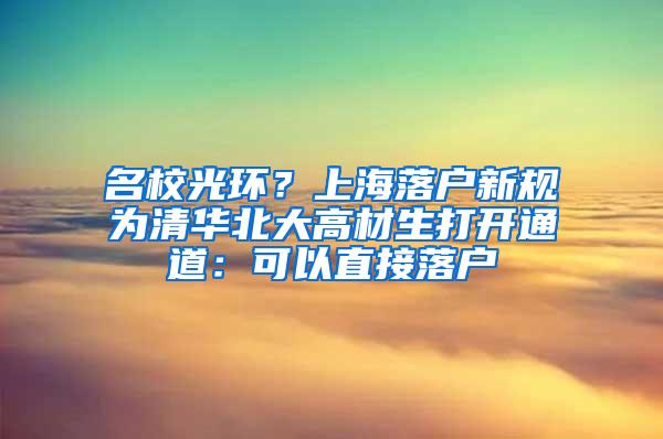 名校光环？上海落户新规为清华北大高材生打开通道：可以直接落户