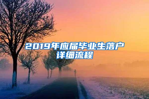 2019年应届毕业生落户详细流程